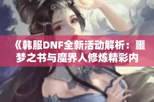 《韩服DNF全新活动解析：噩梦之书与魔界人修炼精彩内容》