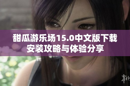 甜瓜游乐场15.0中文版下载安装攻略与体验分享