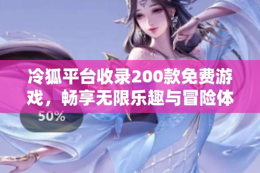 冷狐平台收录200款免费游戏，畅享无限乐趣与冒险体验