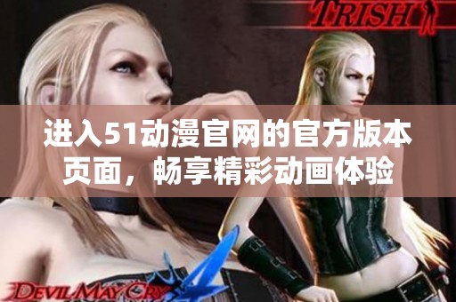 进入51动漫官网的官方版本页面，畅享精彩动画体验