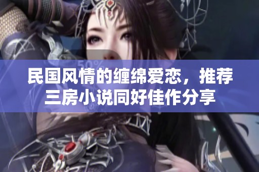 民国风情的缠绵爱恋，推荐三房小说同好佳作分享