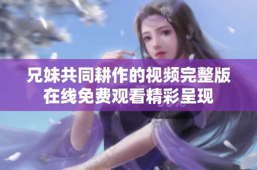 兄妹共同耕作的视频完整版在线免费观看精彩呈现