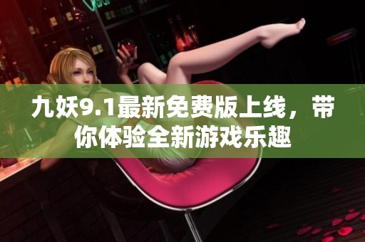 九妖9.1最新免费版上线，带你体验全新游戏乐趣