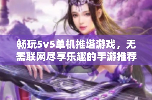畅玩5v5单机推塔游戏，无需联网尽享乐趣的手游推荐