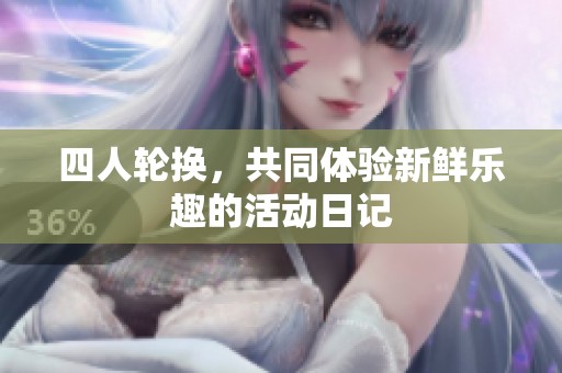 四人轮换，共同体验新鲜乐趣的活动日记