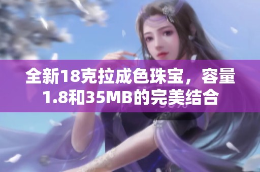 全新18克拉成色珠宝，容量1.8和35MB的完美结合