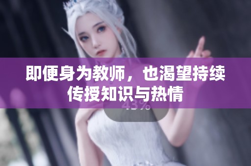 即便身为教师，也渴望持续传授知识与热情