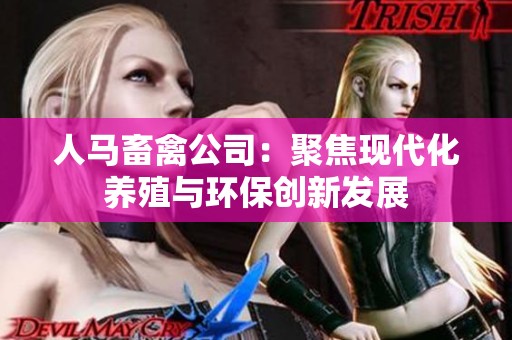 人马畜禽公司：聚焦现代化养殖与环保创新发展