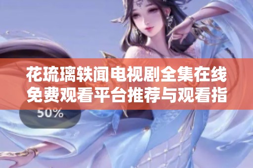 花琉璃轶闻电视剧全集在线免费观看平台推荐与观看指南