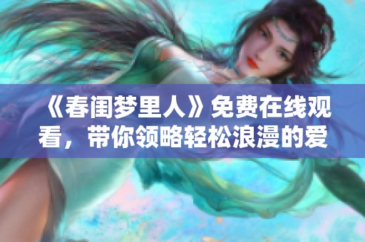 《春闺梦里人》免费在线观看，带你领略轻松浪漫的爱情故事