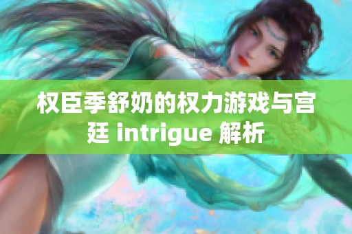 权臣季舒奶的权力游戏与宫廷 intrigue 解析