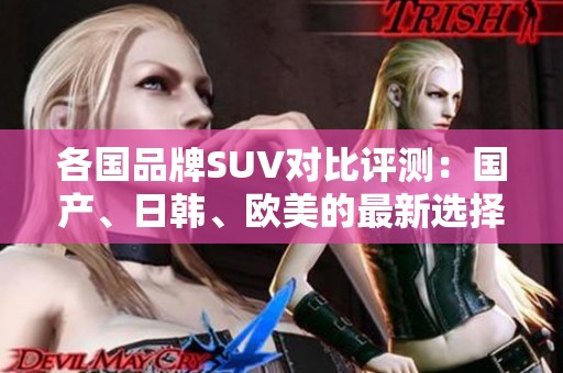 各国品牌SUV对比评测：国产、日韩、欧美的最新选择与趋势