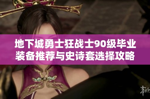 地下城勇士狂战士90级毕业装备推荐与史诗套选择攻略