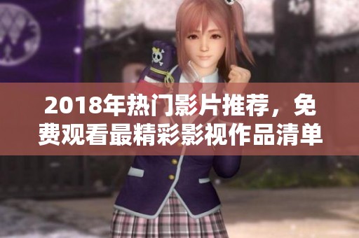2018年热门影片推荐，免费观看最精彩影视作品清单
