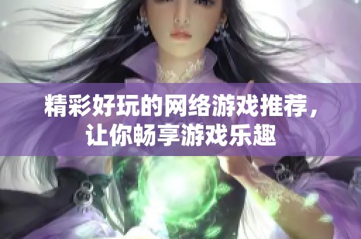 精彩好玩的网络游戏推荐，让你畅享游戏乐趣