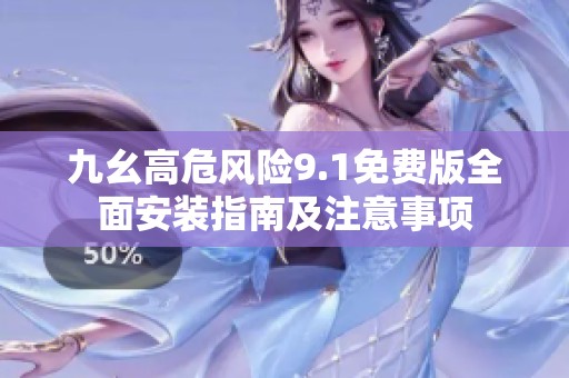 九幺高危风险9.1免费版全面安装指南及注意事项