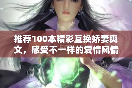 推荐100本精彩互换娇妻爽文，感受不一样的爱情风情