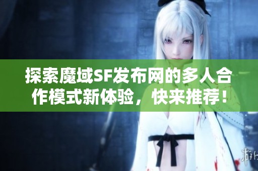 探索魔域SF发布网的多人合作模式新体验，快来推荐！