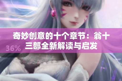 奇妙创意的十个章节：翁十三部全新解读与启发