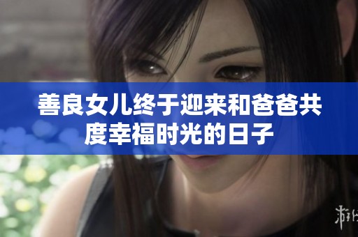 善良女儿终于迎来和爸爸共度幸福时光的日子