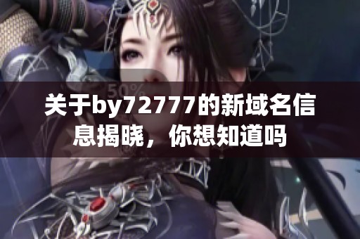 关于by72777的新域名信息揭晓，你想知道吗