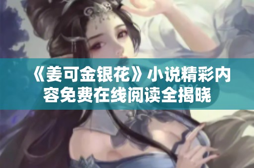《姜可金银花》小说精彩内容免费在线阅读全揭晓