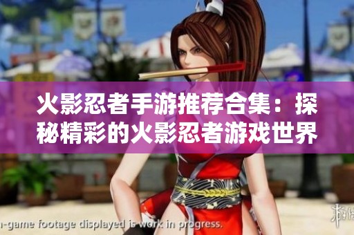 火影忍者手游推荐合集：探秘精彩的火影忍者游戏世界