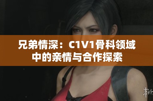 兄弟情深：C1V1骨科领域中的亲情与合作探索