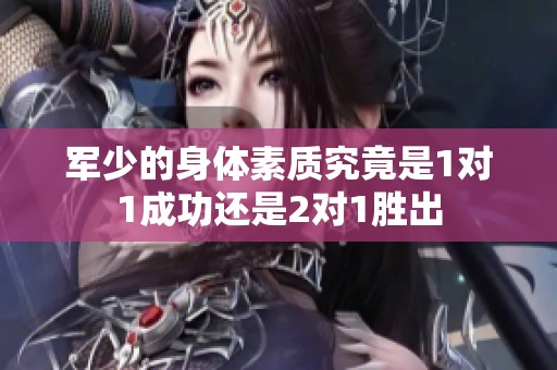 军少的身体素质究竟是1对1成功还是2对1胜出