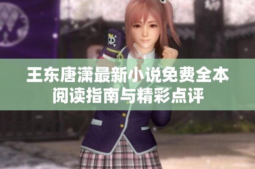 王东唐潇最新小说免费全本阅读指南与精彩点评