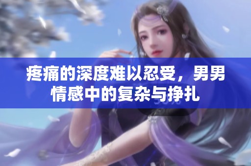 疼痛的深度难以忍受，男男情感中的复杂与挣扎