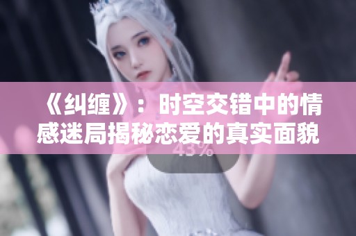《纠缠》：时空交错中的情感迷局揭秘恋爱的真实面貌
