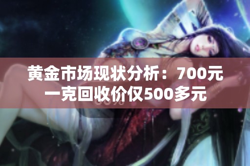 黄金市场现状分析：700元一克回收价仅500多元