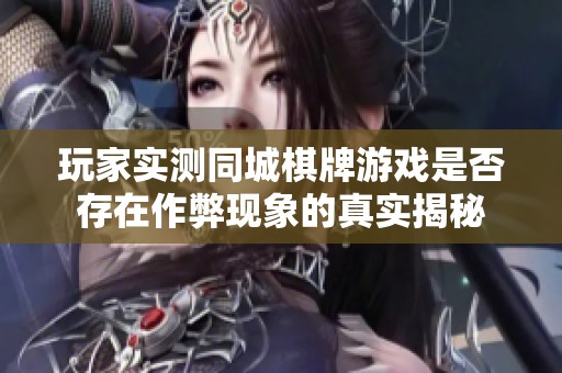 玩家实测同城棋牌游戏是否存在作弊现象的真实揭秘
