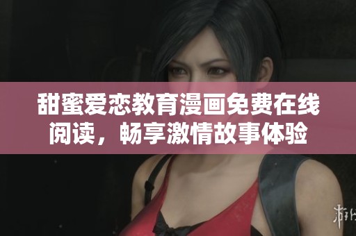 甜蜜爱恋教育漫画免费在线阅读，畅享激情故事体验
