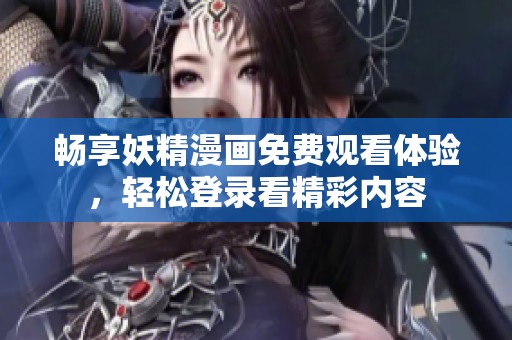 畅享妖精漫画免费观看体验，轻松登录看精彩内容
