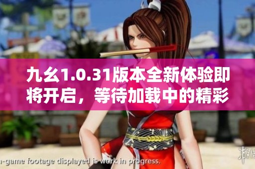 九幺1.0.31版本全新体验即将开启，等待加载中的精彩旅程