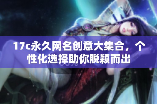 17c永久网名创意大集合，个性化选择助你脱颖而出