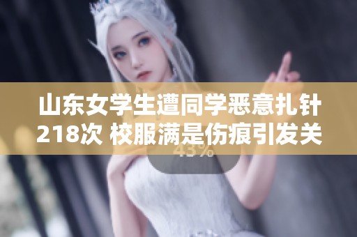 山东女学生遭同学恶意扎针218次 校服满是伤痕引发关注