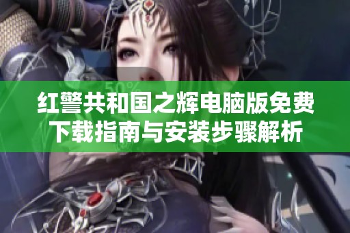 红警共和国之辉电脑版免费下载指南与安装步骤解析