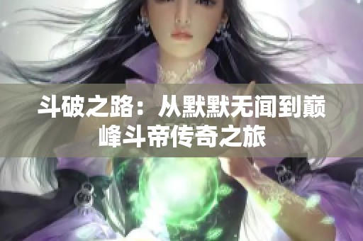 斗破之路：从默默无闻到巅峰斗帝传奇之旅