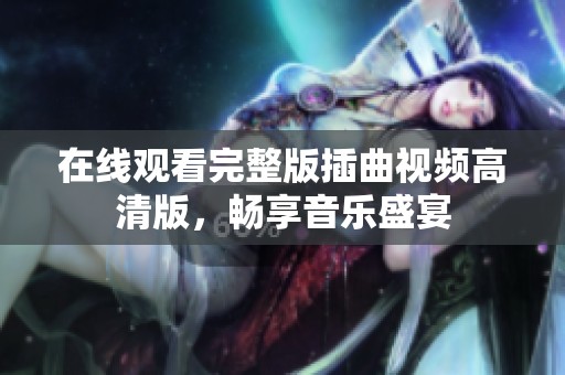 在线观看完整版插曲视频高清版，畅享音乐盛宴