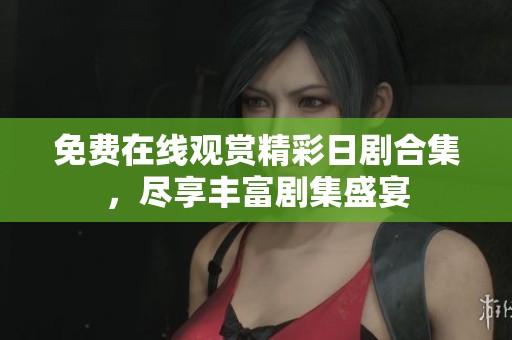 免费在线观赏精彩日剧合集，尽享丰富剧集盛宴