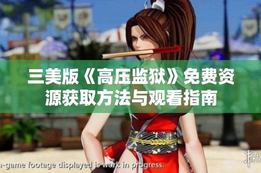 三美版《高压监狱》免费资源获取方法与观看指南