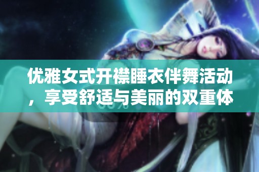 优雅女式开襟睡衣伴舞活动，享受舒适与美丽的双重体验