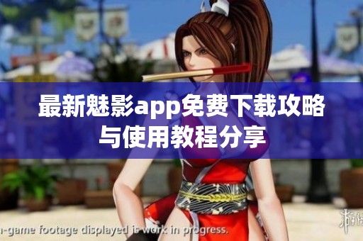 最新魅影app免费下载攻略与使用教程分享