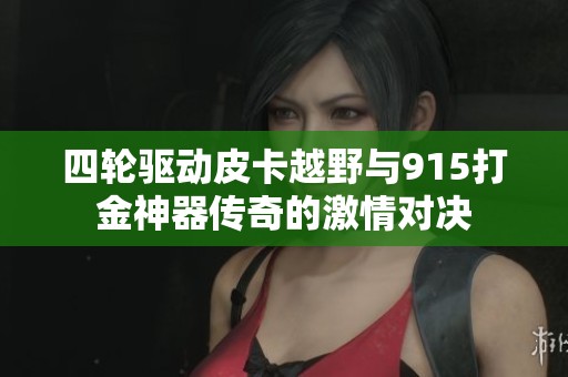 四轮驱动皮卡越野与915打金神器传奇的激情对决