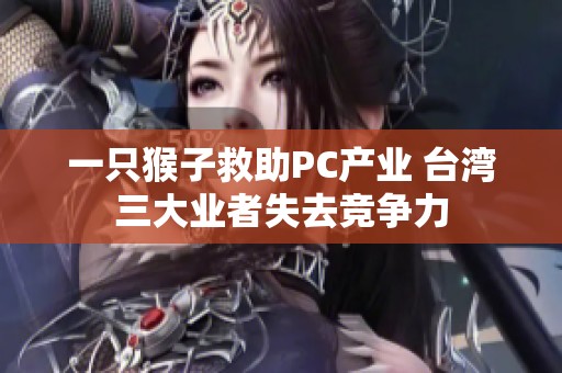 一只猴子救助PC产业 台湾三大业者失去竞争力