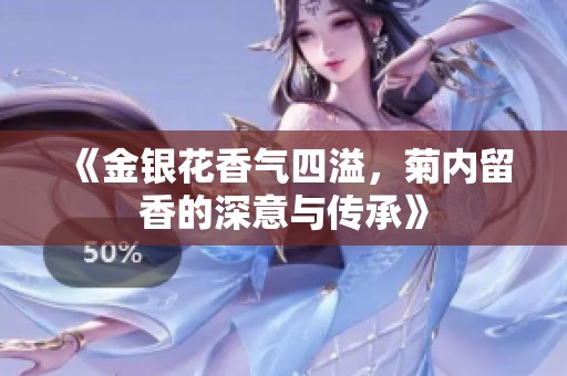《金银花香气四溢，菊内留香的深意与传承》