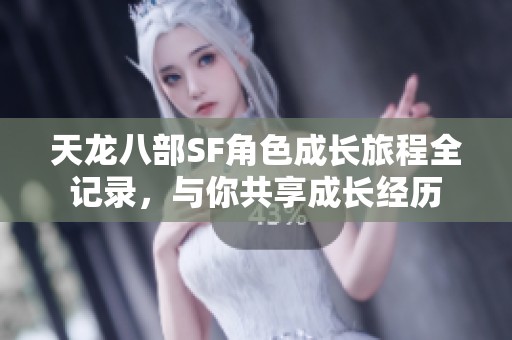 天龙八部SF角色成长旅程全记录，与你共享成长经历